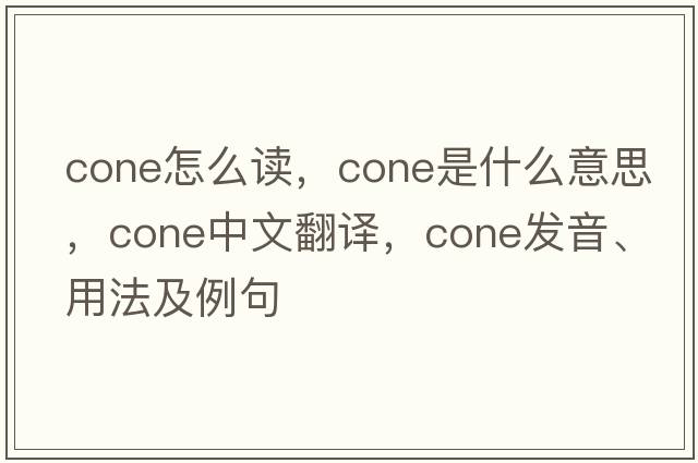 cone怎么讀，cone是什么意思，cone中文翻譯，cone發(fā)音、用法及例句