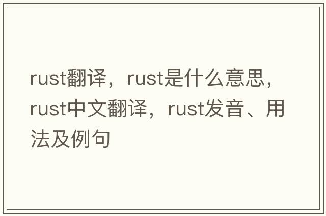 rust翻譯，rust是什么意思，rust中文翻譯，rust發(fā)音、用法及例句