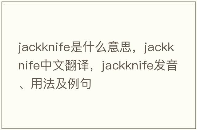 jackknife是什么意思，jackknife中文翻譯，jackknife發(fā)音、用法及例句
