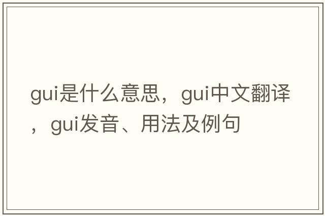 GUI是什么意思，GUI中文翻譯，GUI發(fā)音、用法及例句