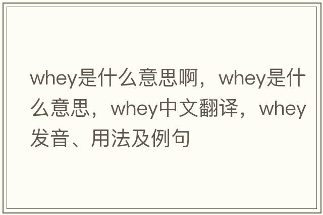 whey是什么意思啊，whey是什么意思，whey中文翻譯，whey發(fā)音、用法及例句
