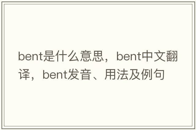 bent是什么意思，bent中文翻譯，bent發(fā)音、用法及例句
