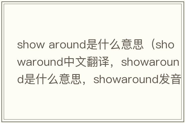 show around是什么意思（showaround中文翻譯，showaround是什么意思，showaround發(fā)音、用法及例句）