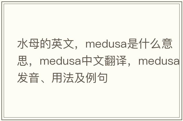 水母的英文，Medusa是什么意思，Medusa中文翻譯，Medusa發(fā)音、用法及例句