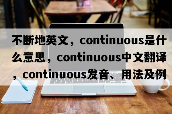 不斷地英文，continuous是什么意思，continuous中文翻譯，continuous發(fā)音、用法及例句