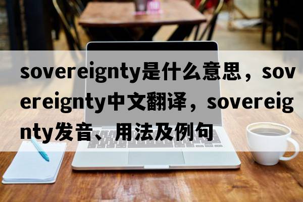 sovereignty是什么意思，sovereignty中文翻譯，sovereignty發(fā)音、用法及例句