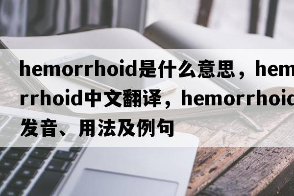 hemorrhoid是什么意思，hemorrhoid中文翻譯，hemorrhoid發(fā)音、用法及例句