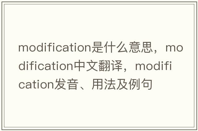 modification是什么意思，modification中文翻譯，modification發(fā)音、用法及例句