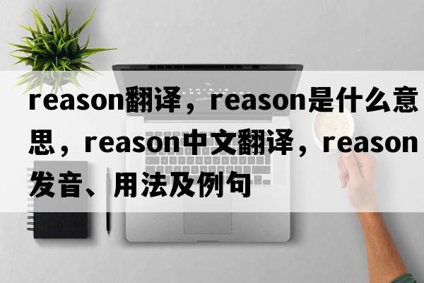 reason翻譯，reason是什么意思，reason中文翻譯，reason發(fā)音、用法及例句