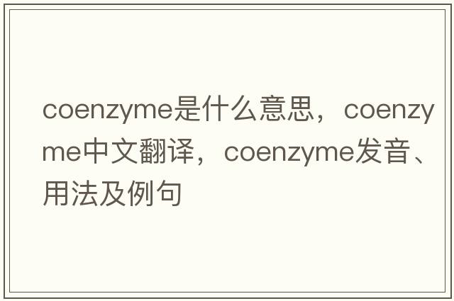 coenzyme是什么意思，coenzyme中文翻譯，coenzyme發(fā)音、用法及例句