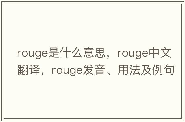 rouge是什么意思，rouge中文翻譯，rouge發(fā)音、用法及例句