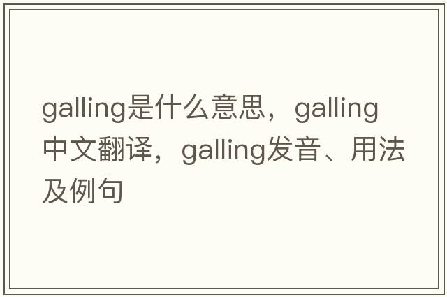 galling是什么意思，galling中文翻譯，galling發(fā)音、用法及例句