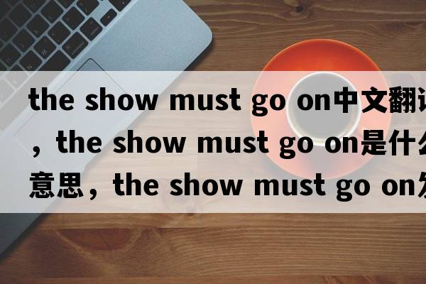 the show must go on中文翻譯，the show must go on是什么意思，the show must go on發(fā)音、用法及例句