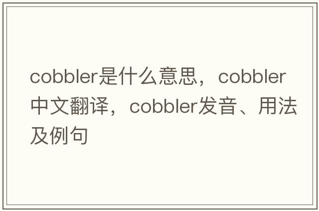 cobbler是什么意思，cobbler中文翻譯，cobbler發(fā)音、用法及例句