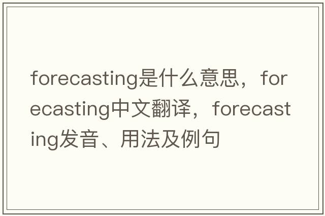 forecasting是什么意思，forecasting中文翻譯，forecasting發(fā)音、用法及例句
