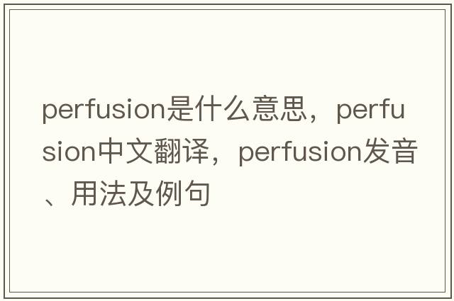 perfusion是什么意思，perfusion中文翻譯，perfusion發(fā)音、用法及例句