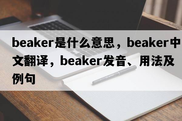 beaker是什么意思，beaker中文翻譯，beaker發(fā)音、用法及例句