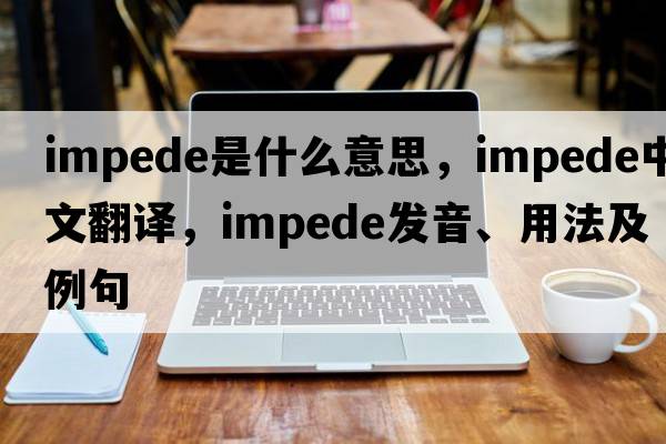 impede是什么意思，impede中文翻譯，impede發(fā)音、用法及例句