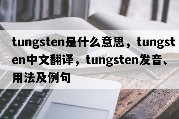 tungsten是什么意思，tungsten中文翻譯，tungsten發(fā)音、用法及例句