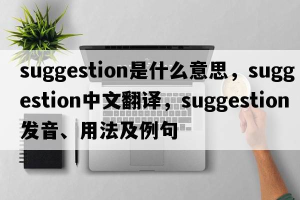 suggestion是什么意思，suggestion中文翻譯，suggestion發(fā)音、用法及例句