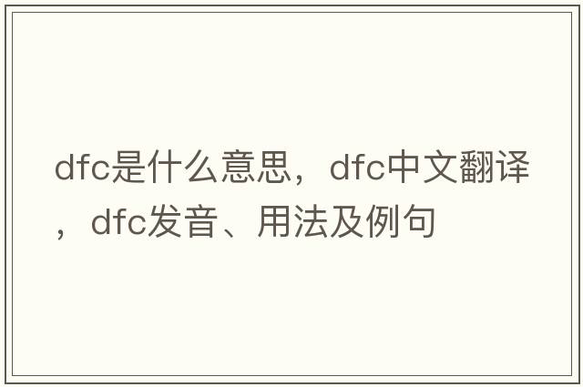 dfc是什么意思，dfc中文翻譯，dfc發(fā)音、用法及例句