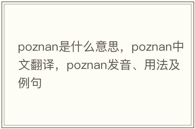 Poznan是什么意思，Poznan中文翻譯，Poznan發(fā)音、用法及例句