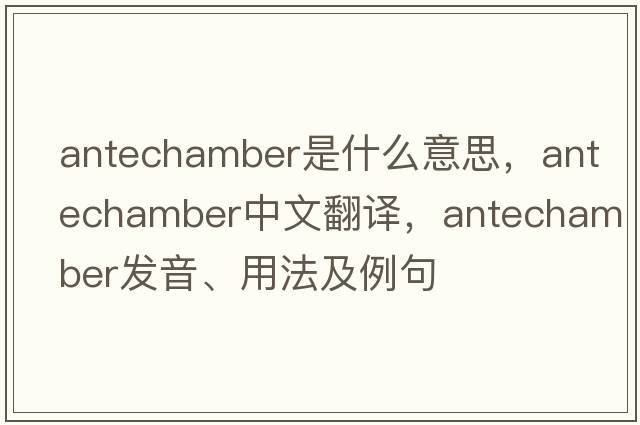 antechamber是什么意思，antechamber中文翻譯，antechamber發(fā)音、用法及例句