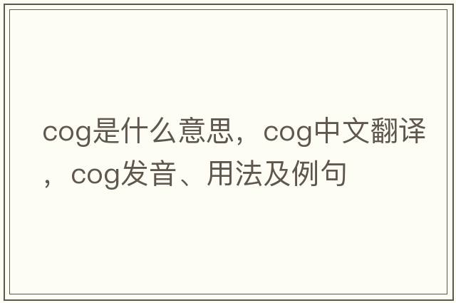 cog是什么意思，cog中文翻譯，cog發(fā)音、用法及例句