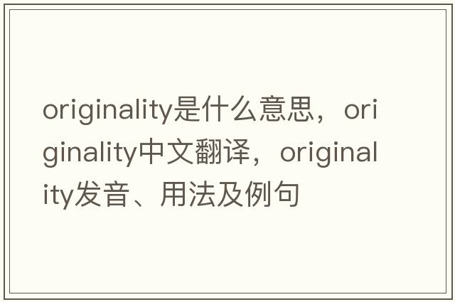 originality是什么意思，originality中文翻譯，originality發(fā)音、用法及例句