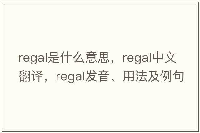 regal是什么意思，regal中文翻譯，regal發(fā)音、用法及例句