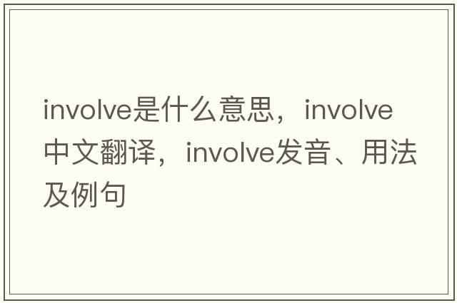 involve是什么意思，involve中文翻譯，involve發(fā)音、用法及例句