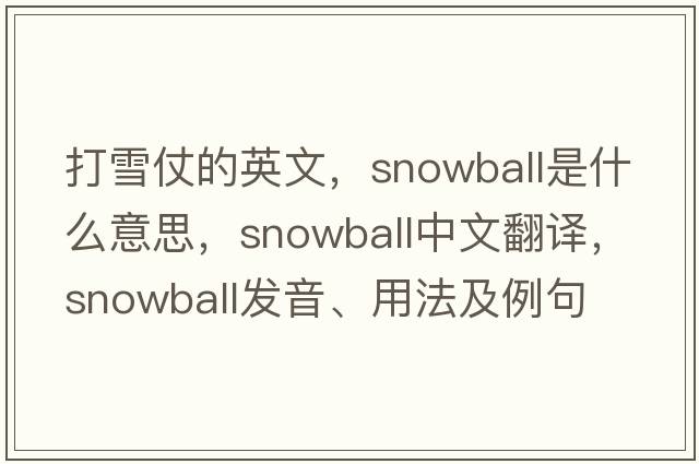 打雪仗的英文，snowball是什么意思，snowball中文翻譯，snowball發(fā)音、用法及例句