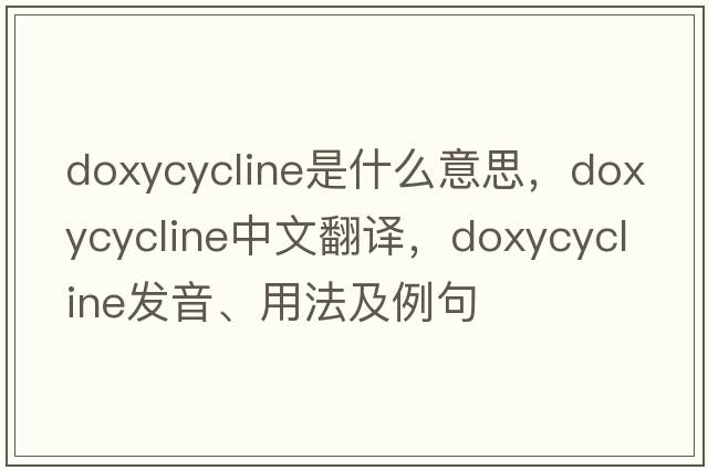 doxycycline是什么意思，doxycycline中文翻譯，doxycycline發(fā)音、用法及例句