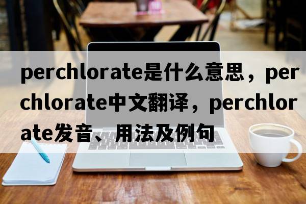 perchlorate是什么意思，perchlorate中文翻譯，perchlorate發(fā)音、用法及例句