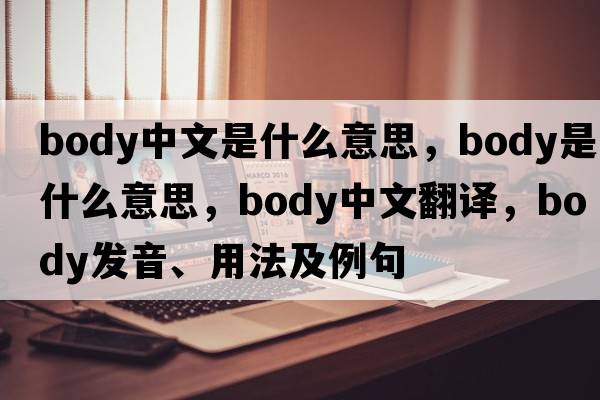 body中文是什么意思，body是什么意思，body中文翻譯，body發(fā)音、用法及例句