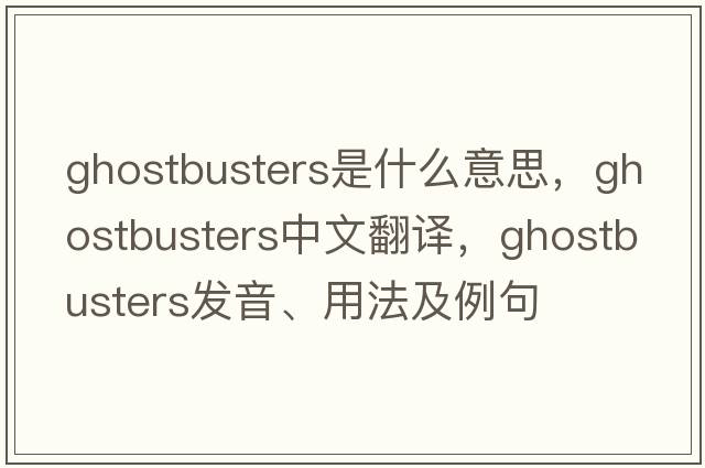 Ghostbusters是什么意思，Ghostbusters中文翻譯，Ghostbusters發(fā)音、用法及例句