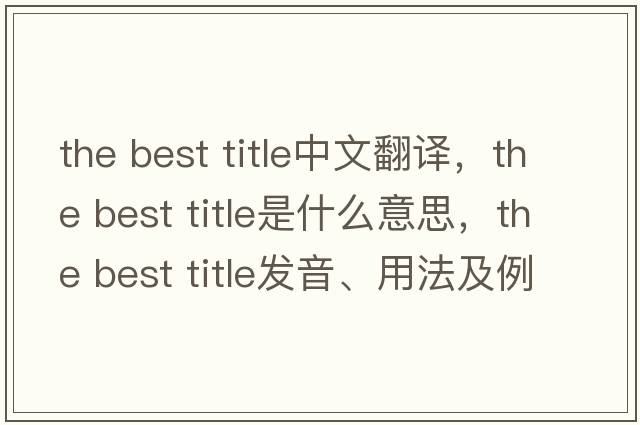 the best title中文翻譯，the best title是什么意思，the best title發(fā)音、用法及例句