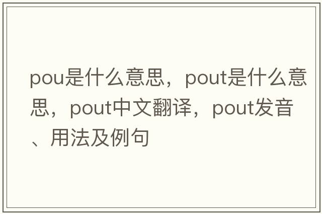pou是什么意思，pout是什么意思，pout中文翻譯，pout發(fā)音、用法及例句
