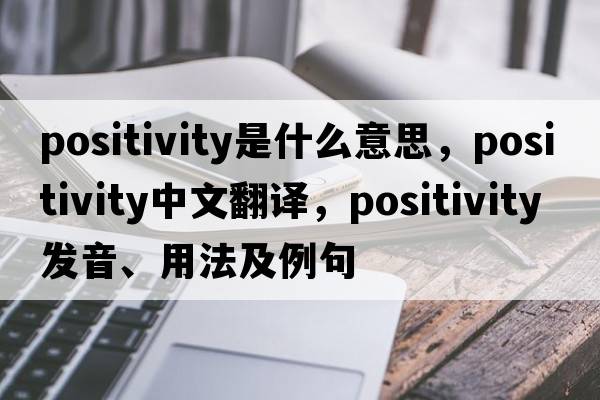 positivity是什么意思，positivity中文翻譯，positivity發(fā)音、用法及例句