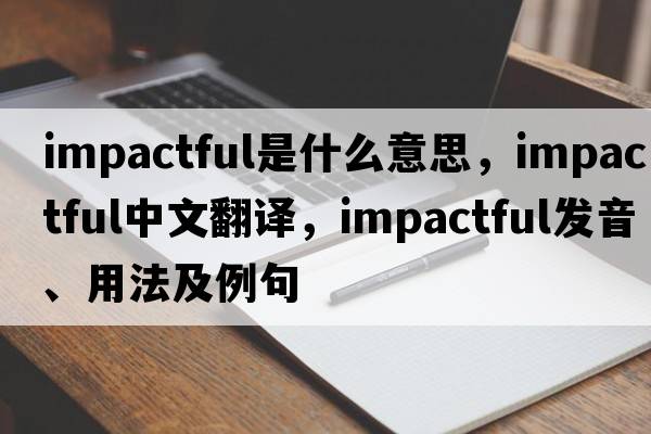 impactful是什么意思，impactful中文翻譯，impactful發(fā)音、用法及例句