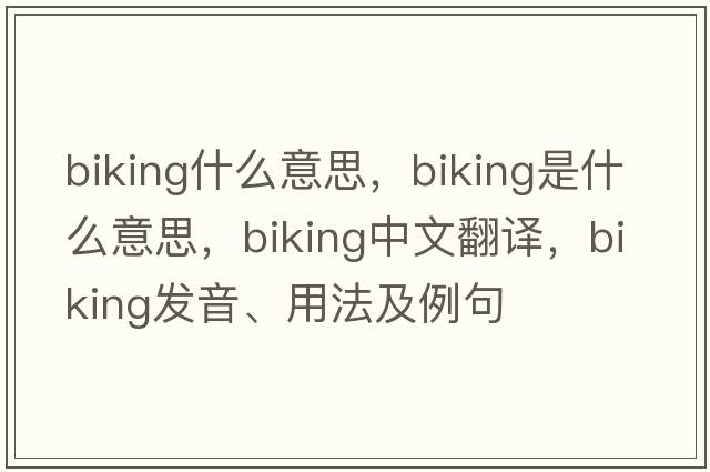 biking什么意思，biking是什么意思，biking中文翻譯，biking發(fā)音、用法及例句