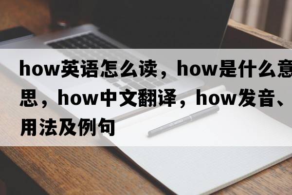 how英語(yǔ)怎么讀，how是什么意思，how中文翻譯，how發(fā)音、用法及例句