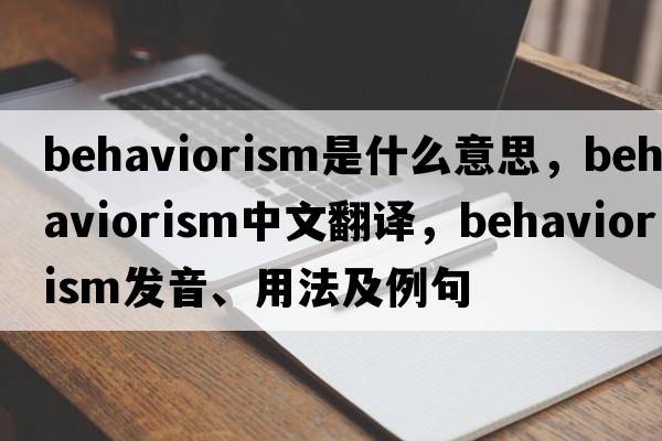 behaviorism是什么意思，behaviorism中文翻譯，behaviorism發(fā)音、用法及例句