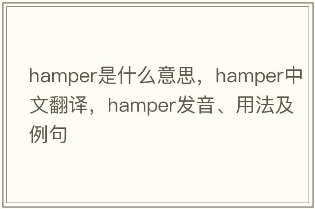 hamper是什么意思，hamper中文翻譯，hamper發(fā)音、用法及例句