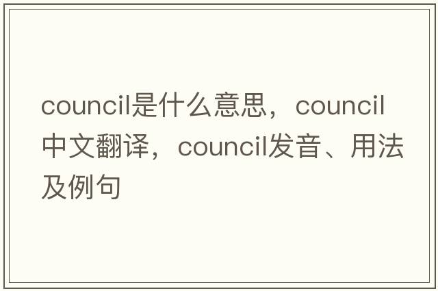 council是什么意思，council中文翻譯，council發(fā)音、用法及例句