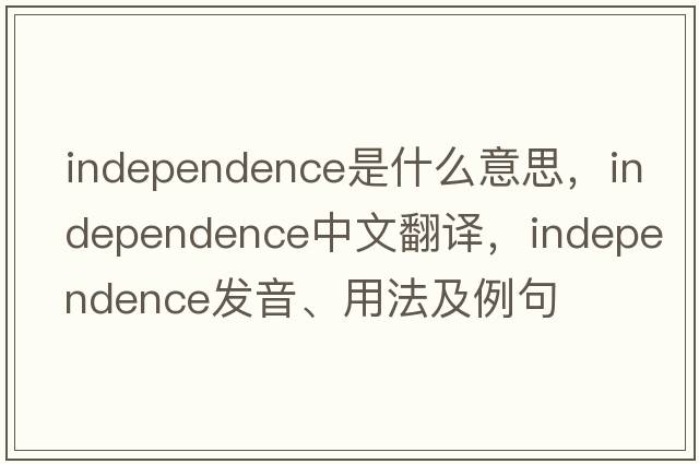 independence是什么意思，independence中文翻譯，independence發(fā)音、用法及例句