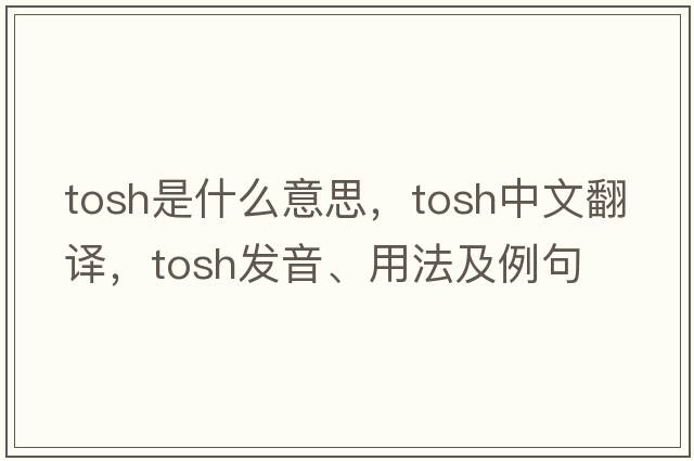 tosh是什么意思，tosh中文翻譯，tosh發(fā)音、用法及例句
