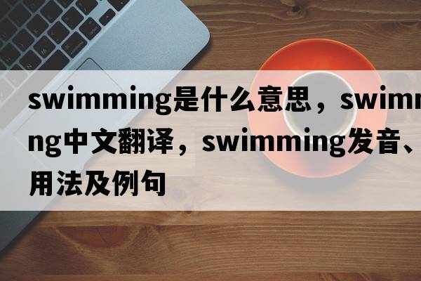swimming是什么意思，swimming中文翻譯，swimming發(fā)音、用法及例句