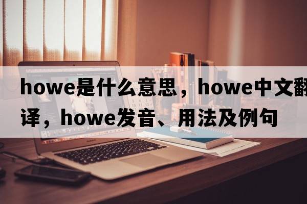 howe是什么意思，howe中文翻譯，howe發(fā)音、用法及例句