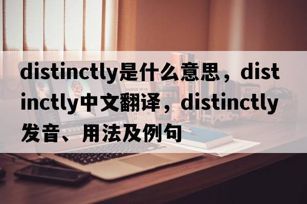distinctly是什么意思，distinctly中文翻譯，distinctly發(fā)音、用法及例句